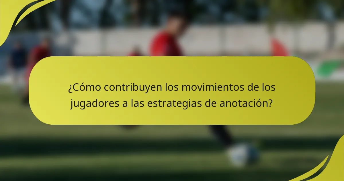 ¿Cómo contribuyen los movimientos de los jugadores a las estrategias de anotación?