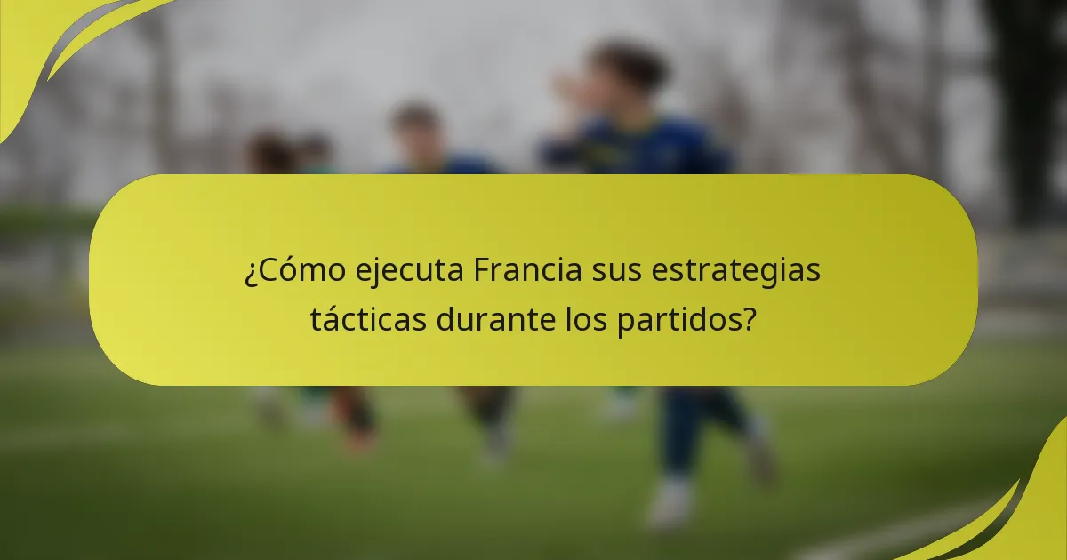 ¿Cómo ejecuta Francia sus estrategias tácticas durante los partidos?