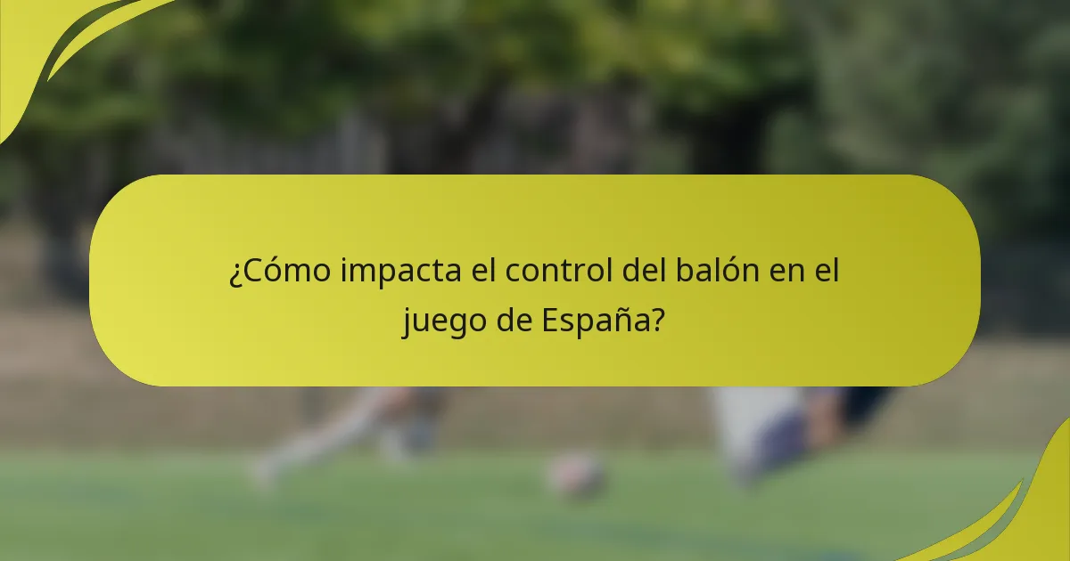 ¿Cómo impacta el control del balón en el juego de España?