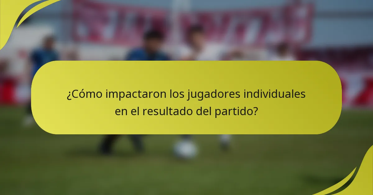 ¿Cómo impactaron los jugadores individuales en el resultado del partido?