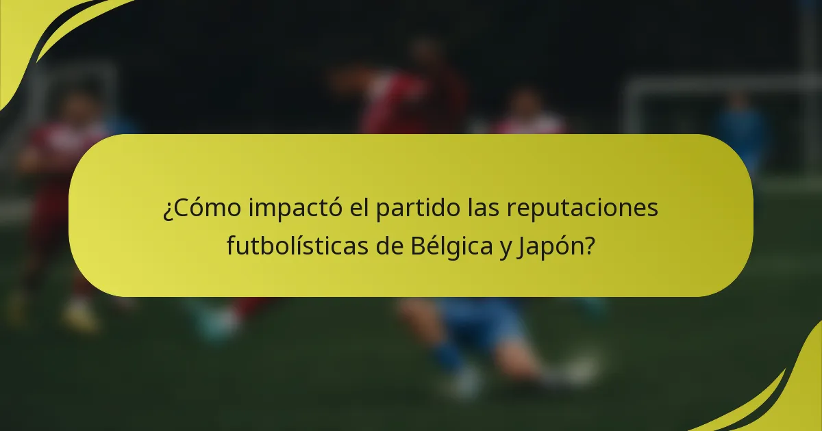 ¿Cómo impactó el partido las reputaciones futbolísticas de Bélgica y Japón?
