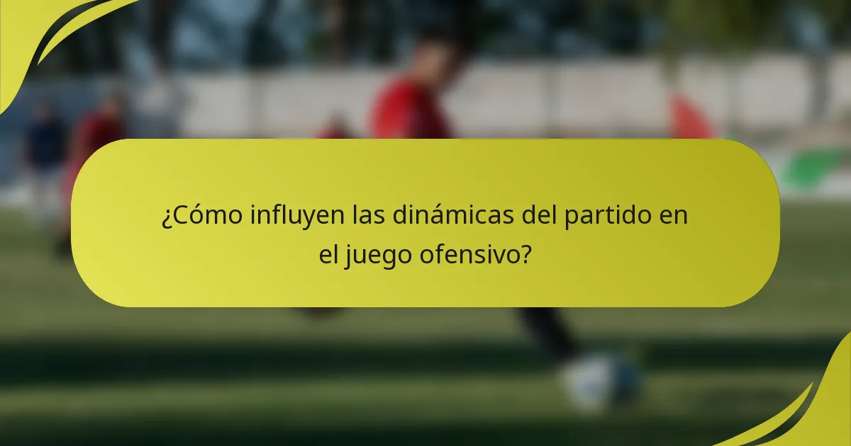 ¿Cómo influyen las dinámicas del partido en el juego ofensivo?
