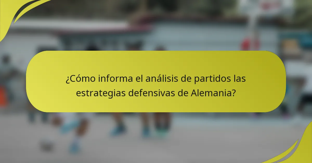 ¿Cómo informa el análisis de partidos las estrategias defensivas de Alemania?
