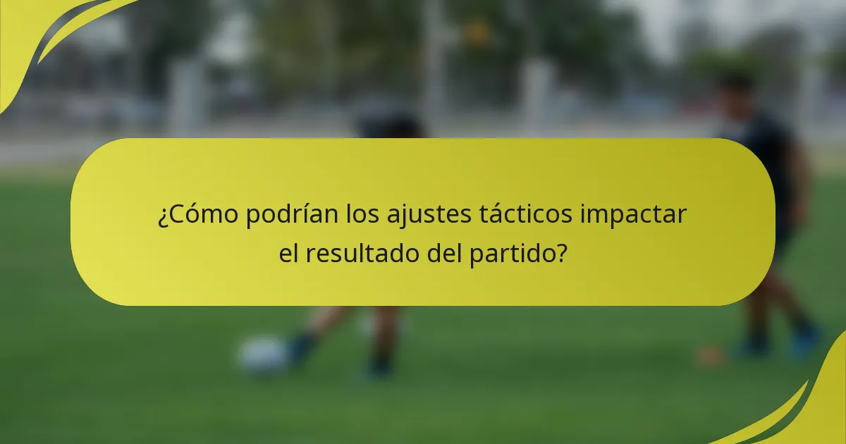 ¿Cómo podrían los ajustes tácticos impactar el resultado del partido?