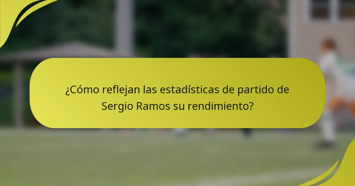 ¿Cómo reflejan las estadísticas de partido de Sergio Ramos su rendimiento?