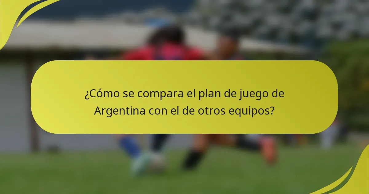 ¿Cómo se compara el plan de juego de Argentina con el de otros equipos?