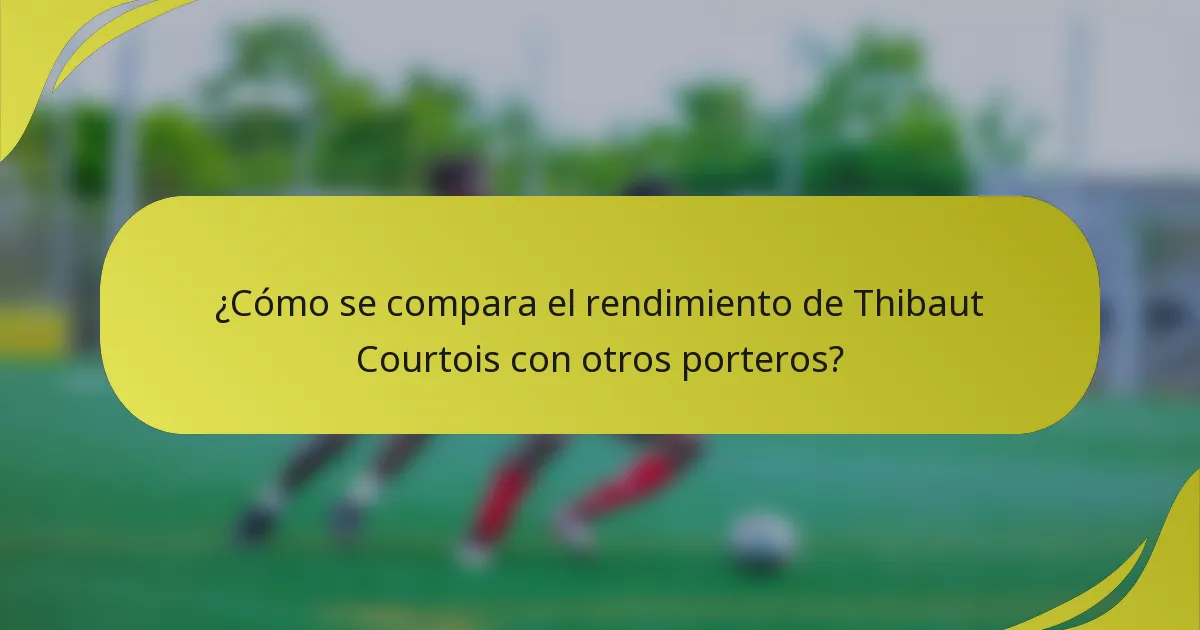 ¿Cómo se compara el rendimiento de Thibaut Courtois con otros porteros?