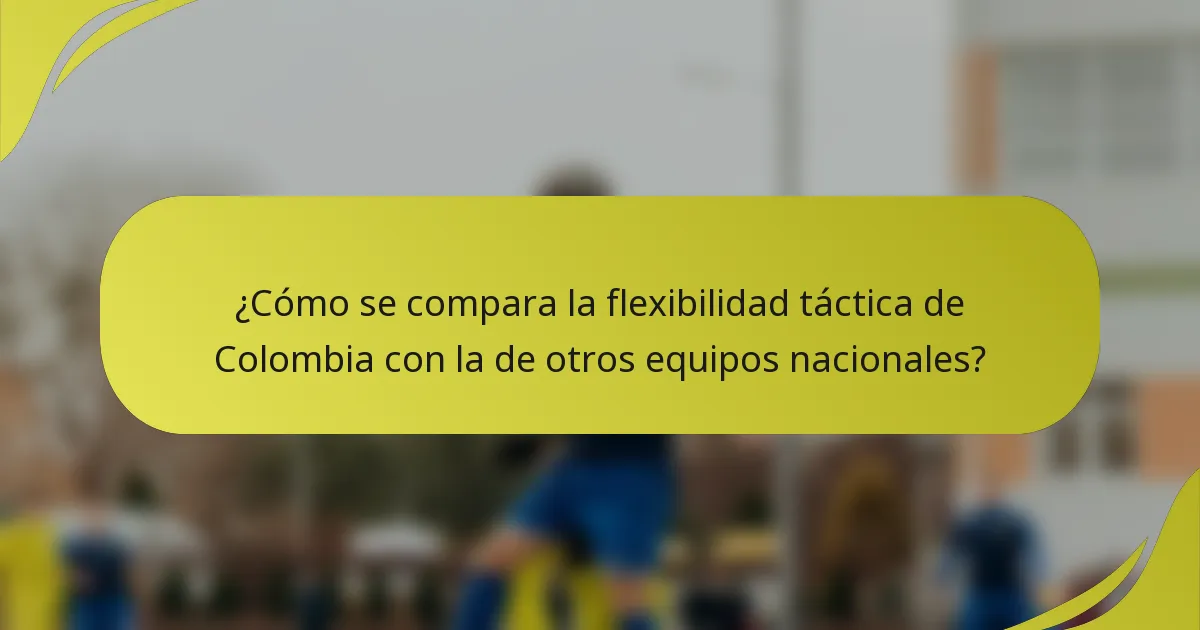 ¿Cómo se compara la flexibilidad táctica de Colombia con la de otros equipos nacionales?