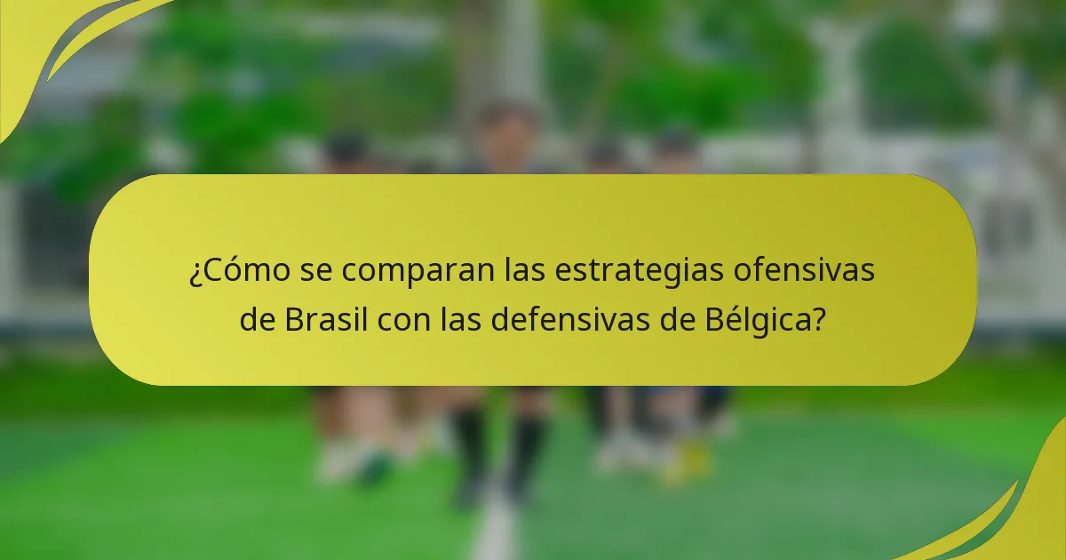 ¿Cómo se comparan las estrategias ofensivas de Brasil con las defensivas de Bélgica?