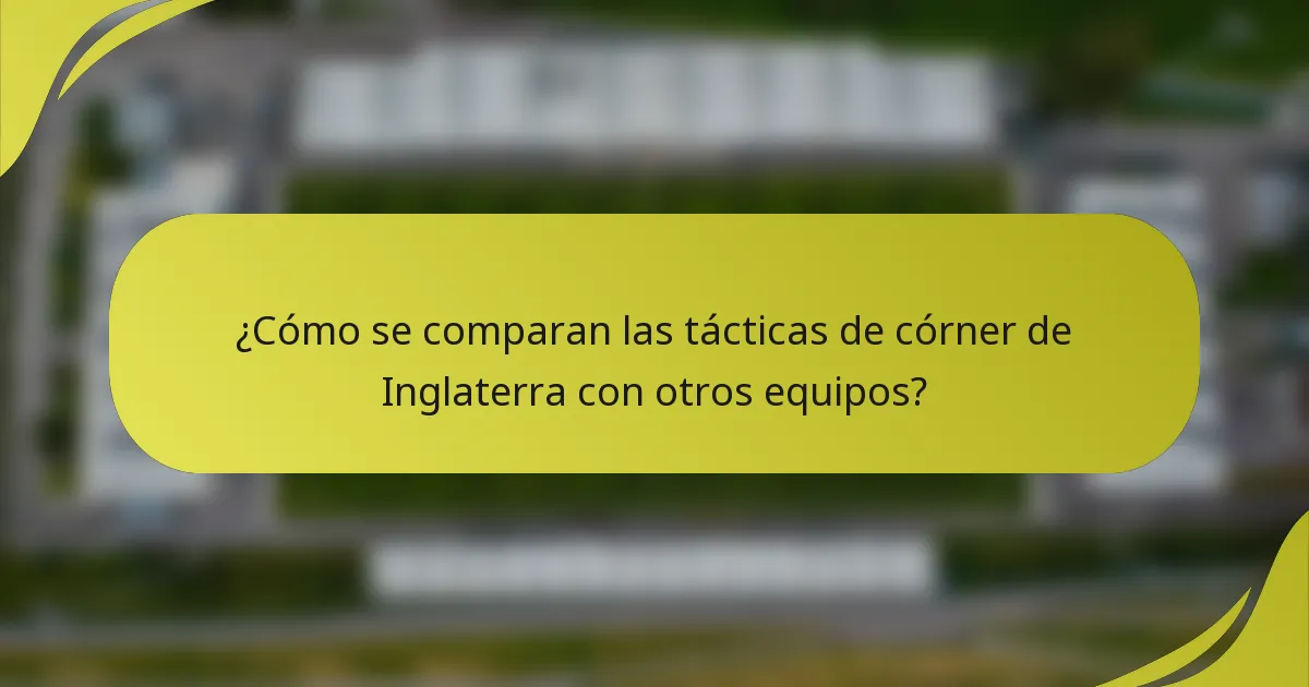 ¿Cómo se comparan las tácticas de córner de Inglaterra con otros equipos?