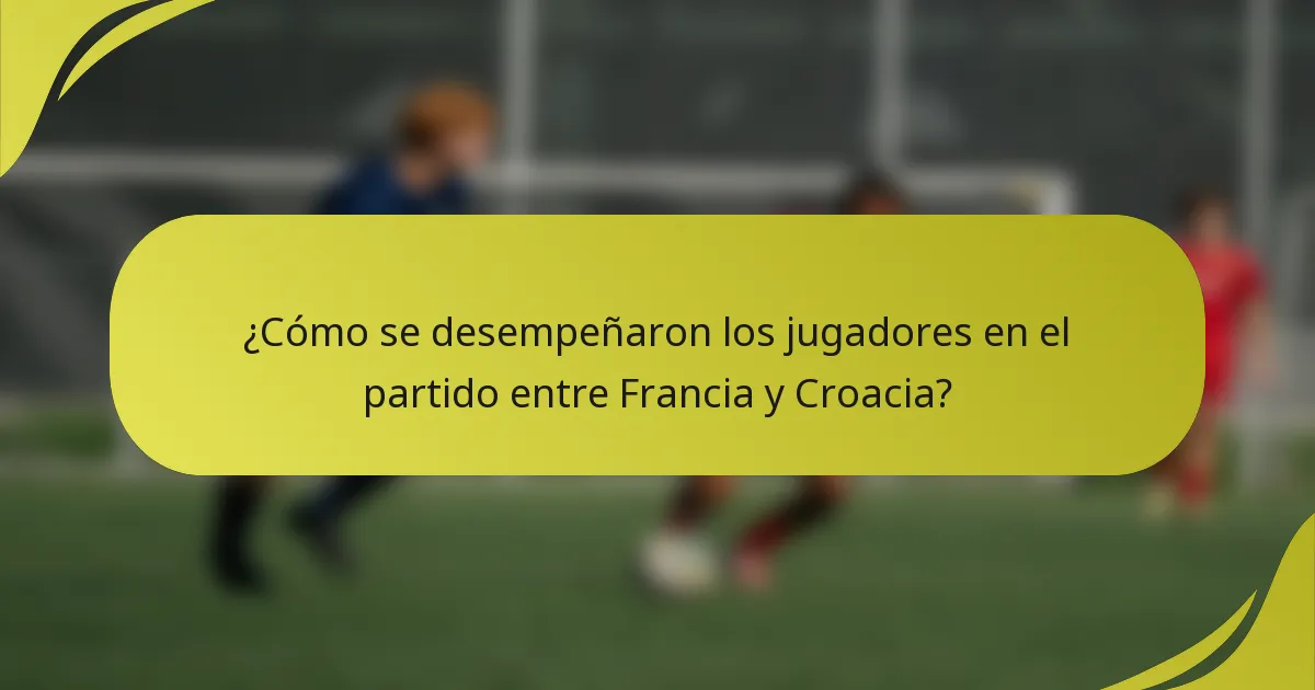¿Cómo se desempeñaron los jugadores en el partido entre Francia y Croacia?