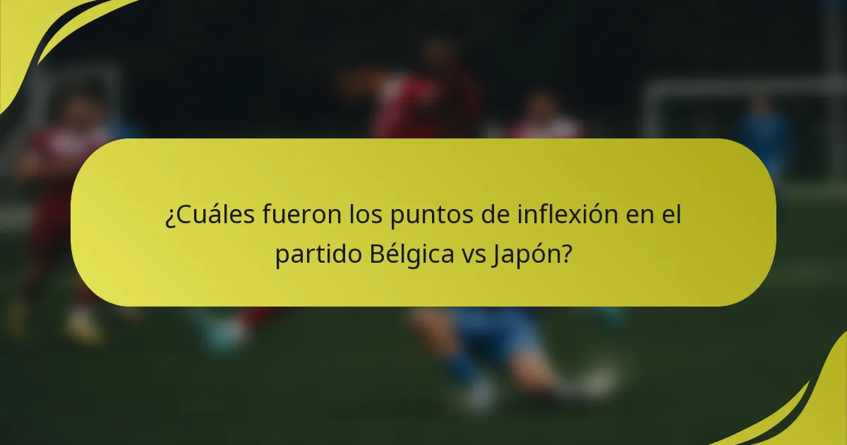 ¿Cuáles fueron los puntos de inflexión en el partido Bélgica vs Japón?