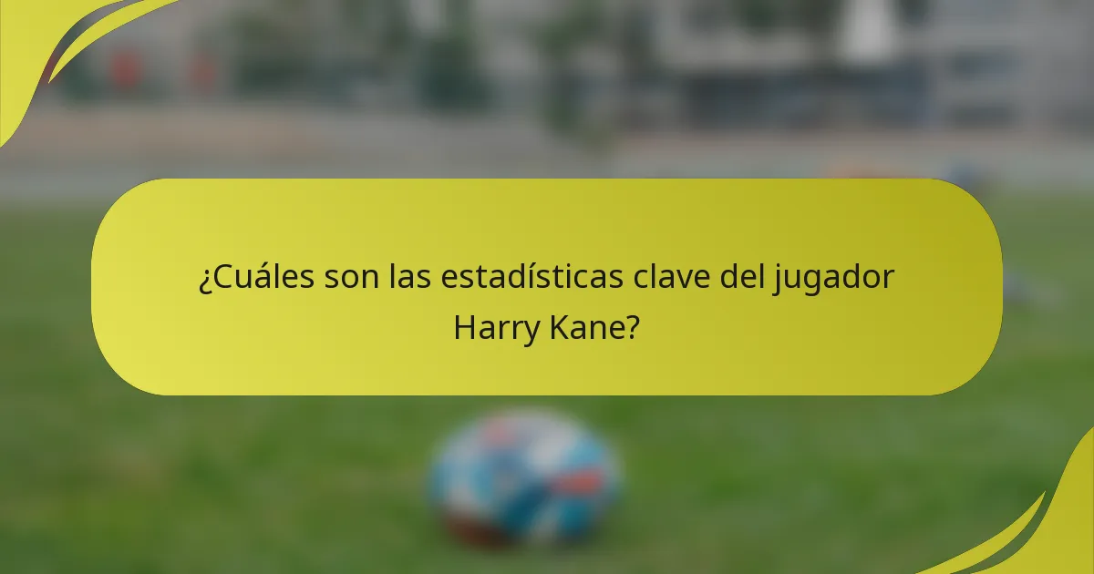 ¿Cuáles son las estadísticas clave del jugador Harry Kane?