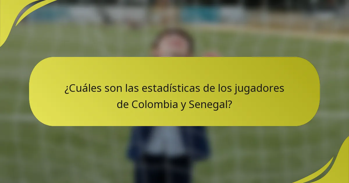 ¿Cuáles son las estadísticas de los jugadores de Colombia y Senegal?