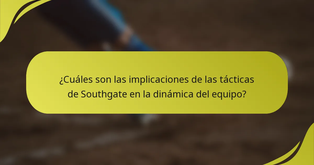 ¿Cuáles son las implicaciones de las tácticas de Southgate en la dinámica del equipo?