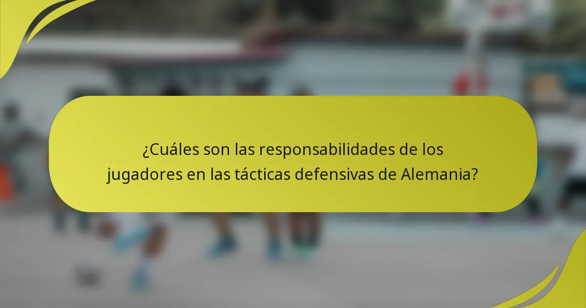 ¿Cuáles son las responsabilidades de los jugadores en las tácticas defensivas de Alemania?