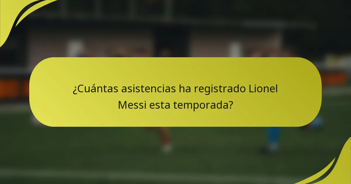 ¿Cuántas asistencias ha registrado Lionel Messi esta temporada?