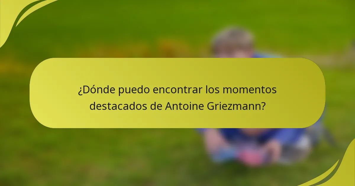 ¿Dónde puedo encontrar los momentos destacados de Antoine Griezmann?