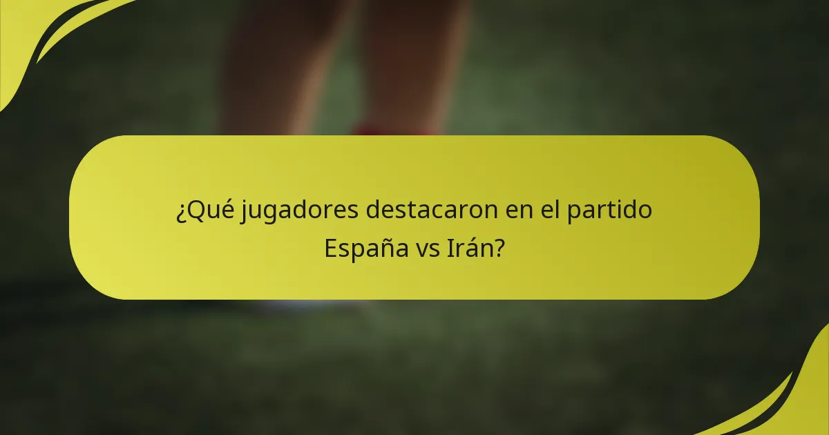 ¿Qué jugadores destacaron en el partido España vs Irán?