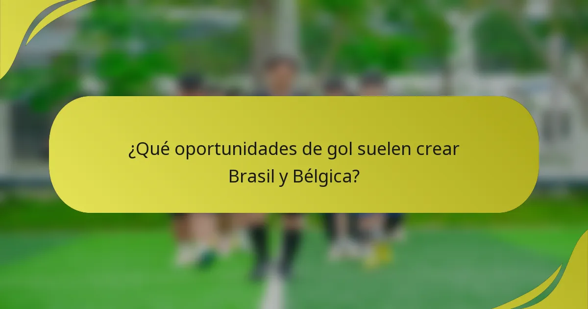 ¿Qué oportunidades de gol suelen crear Brasil y Bélgica?
