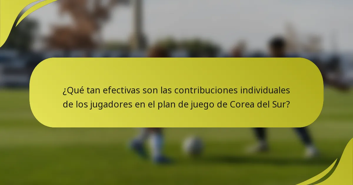 ¿Qué tan efectivas son las contribuciones individuales de los jugadores en el plan de juego de Corea del Sur?
