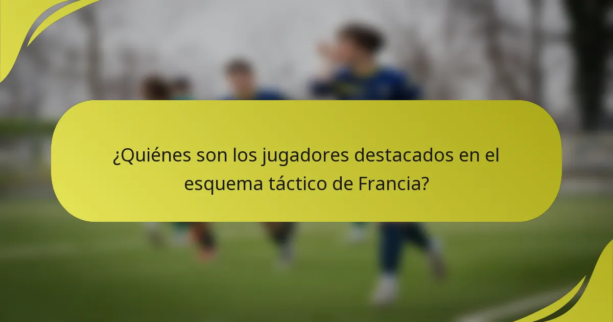 ¿Quiénes son los jugadores destacados en el esquema táctico de Francia?